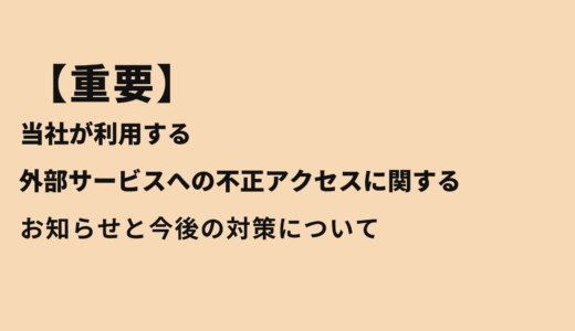 【重要】当社が利用する外部サービスへの不正アクセスに関するお知らせと今後の対策について